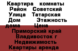 Квартира 3 комнаты › Район ­ Советский › Улица ­ Татарская  › Дом ­ 11 › Этажность дома ­ 9 › Цена ­ 28 000 - Приморский край, Владивосток г. Недвижимость » Квартиры аренда   . Приморский край